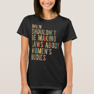 Men Shouldn't Be Making Laws Pro Choice Feminist L T-Shirt