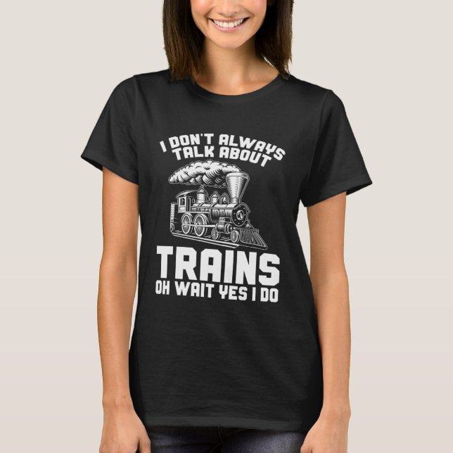 Men Train I Don t Always Talk About Trains Locomot T-Shirt (Front)