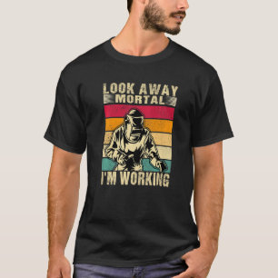 Men' Welder Look Away Mortal I'm Working Welding T-Shirt