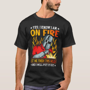 Men Welder Yes I know I Am On Fire Metal Worker We T-Shirt