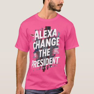 Men Women Alexa Change President Funny Quote T-Shirt
