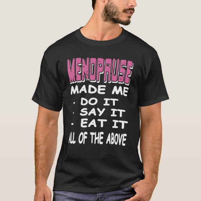 MENOPAUSE Made Me Do It Say It Eat It  Present T-Shirt (Front)