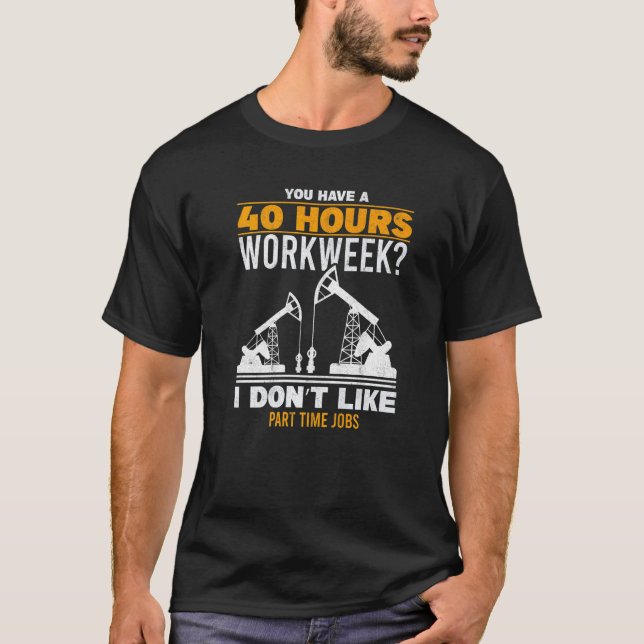 Mens 40 Hour Workweek Part Time Roughneck Oil Rig  T-Shirt (Front)