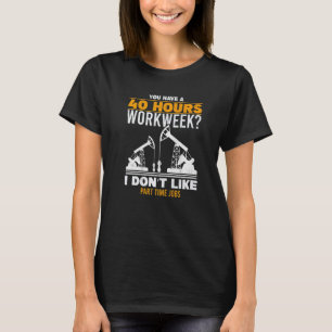 Mens 40 Hour Workweek Part Time Roughneck Oil Rig T-Shirt