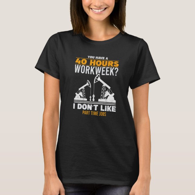 Mens 40 Hour Workweek Part Time Roughneck Oil Rig  T-Shirt (Front)