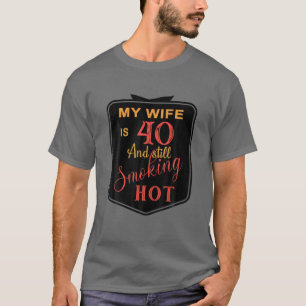Mens 40Th Birthday My Wife Is 40 And Still Smoking T-Shirt