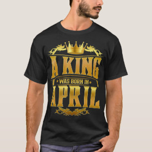 Mens A King Was Born In April Bday For Men Gold C T-Shirt