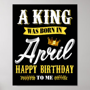 Mens a king was born in april happy birthday to fo poster
