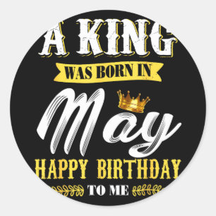 Mens a king was born in may happy birthday to me M Classic Round Sticker