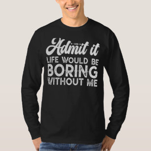 Mens Admit It Life Would Be Boring Funny Sarcastic T-Shirt