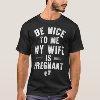 Mens Be Nice To Me My Wife Is Pregnant Funny Dad  T-Shirt