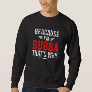 Mens Because I'm Bubba That's Why Papa Father's D Sweatshirt