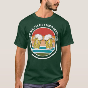 Mens Beer Me I Am Getting Married GroomT-Shirt T-Shirt