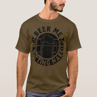 Mens Beer Me Im Getting Married Bachelor Party Gro T-Shirt