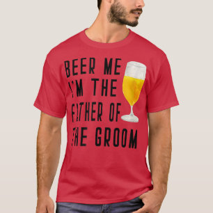 Mens Beer Me Im The Father Of The Groom Groomsmen T-Shirt