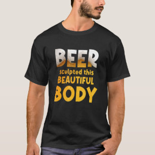 Mens Beer Sculpted This Beautiful Body Beer Drinke T-Shirt