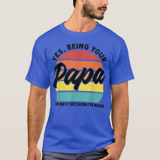 Mens Being your Papa is the best decision Papa  T-Shirt