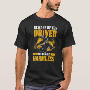 Mens Beware Of The Driver The Quad Is Harmless Qua T-Shirt