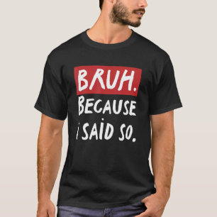 Mens Bruh Because I Said So Sarcastic Dad Fathers T-Shirt