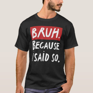 Mens Bruh Because I Said So Sarcastic Dad Fathers T-Shirt