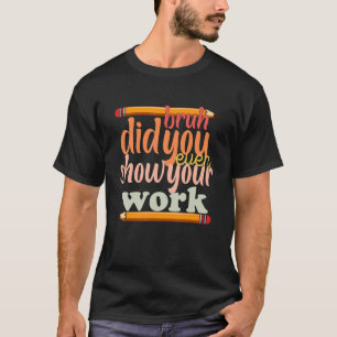 Mens Bruh Did You Even Show Your Work Humourous Ma T-Shirt