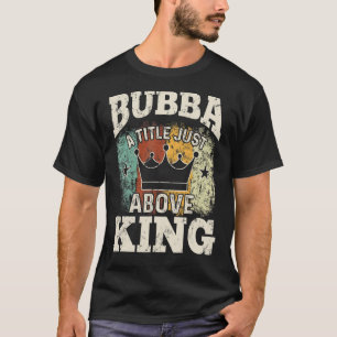 Mens Bubba A Tittle Just Above King For Father's T-Shirt
