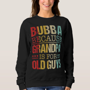 Mens Bubba Because Grandpa Is For Old Guys Father Sweatshirt