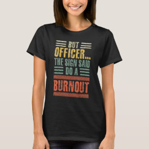 Mens But Officer The Sign Said Do A Burnout Car Gu T-Shirt