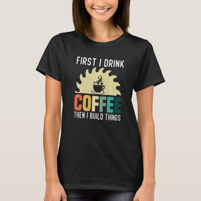Mens Carpenter Woodworking  I Drink Coffee I Build T-Shirt (Front)