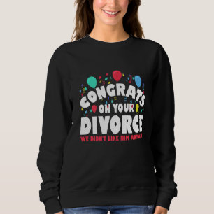 Mens Congrates On Your Divorce We Didnt Like Him A Sweatshirt