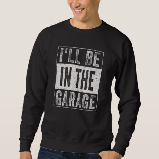 Mens Dad Jokes I'll Be In The Garage Car Mechanic Sweatshirt