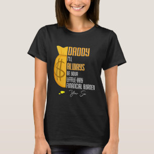 Mens Daddy I Will Always Be Your Financial Burden  T-Shirt
