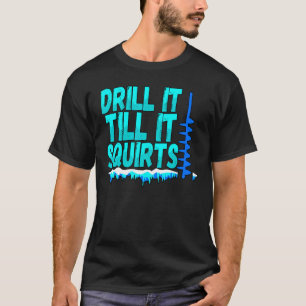 Mens Drill It Till It Squirts  Ice Fishing Fisherm T-Shirt