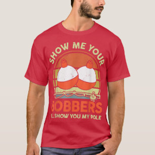 Mens Father Day Fishing Show Me Your Bobber Funny T-Shirt