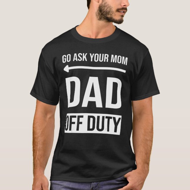 Mens  Father's Day  Go Ask Your Mum Dad Off Duty T-Shirt (Front)