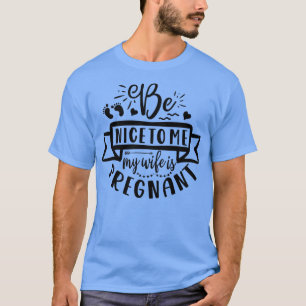 Mens Funny Be Nice My Wife is Pregnant Parent Preg T-Shirt