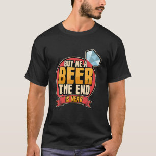 Mens Funny buy me a beer the end is near bachelor T-Shirt