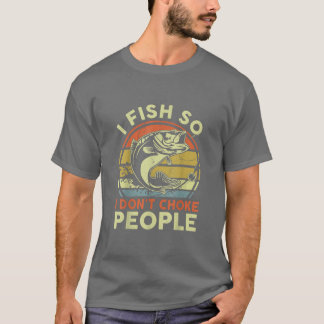 Mens Funny Fishing T I Fish So I Dont Choke People T-Shirt
