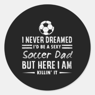 Mens Funny I Never Dreamed I'd Be A Y Soccer Dad F Classic Round Sticker