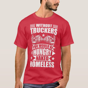 Mens Funny Without Truckers You Would Be Hungry Tr T-Shirt