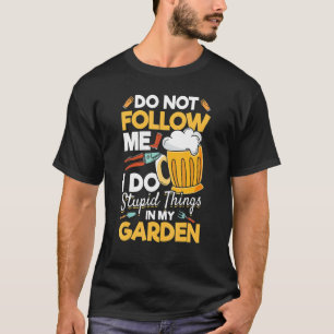 Mens Gardener I Do Not Follow Me I Do Stupid Thing T-Shirt