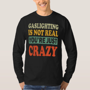 Mens Gaslighting Is Not Real Quote You're Crazy T-Shirt