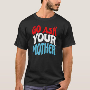 Mens Go Ask Your Mother Dad Father Parenting Pare T-Shirt