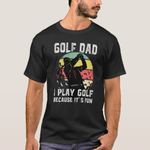 Mens Golf Dad I Play Golf Because It's Fun Sport T-Shirt