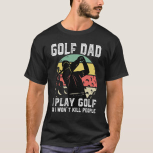Mens Golf Dad I Play Golf So I Won't Kill People S T-Shirt