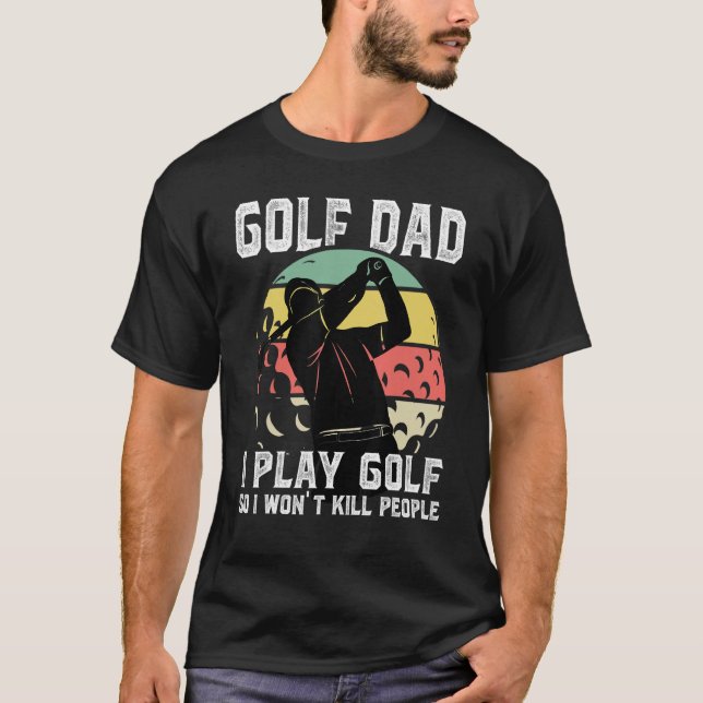 Mens Golf Dad I Play Golf So I Won't Kill People S T-Shirt (Front)