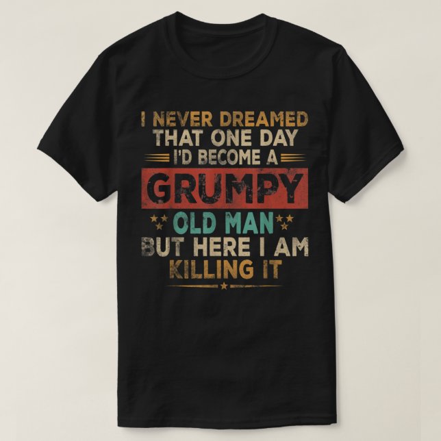 Mens Grumpy Old Man Here I Am Killing It Grumpy Gr T-Shirt (Design Front)