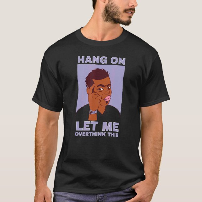 Mens Hang on let me overthink this quote guy T-Shirt (Front)