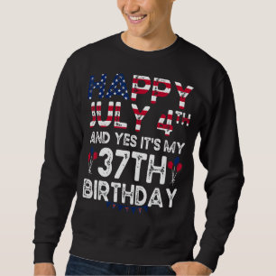 Mens Happy 4 July And Yes It's My 37th Birthday Si Sweatshirt