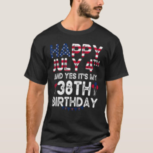 Mens Happy 4 July And Yes It's My 38th Birthday Si T-Shirt